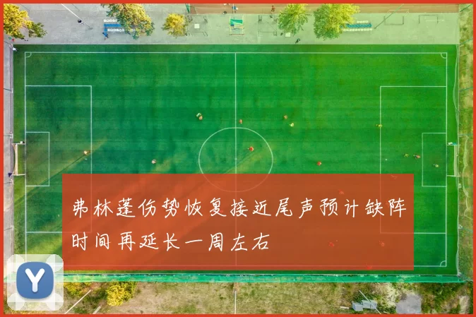 弗林蓬伤势恢复接近尾声预计缺阵时间再延长一周左右