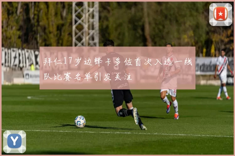 拜仁17岁边锋卡多佐首次入选一线队比赛名单引发关注