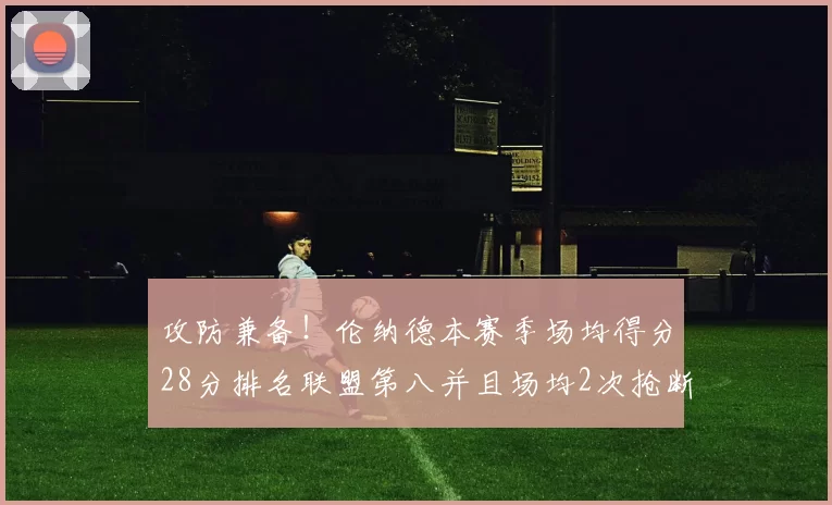 攻防兼备！伦纳德本赛季场均得分28分排名联盟第八并且场均2次抢断位列联盟第二