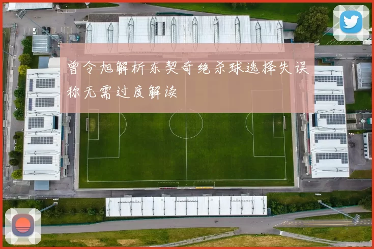 曾令旭解析东契奇绝杀球选择失误称无需过度解读