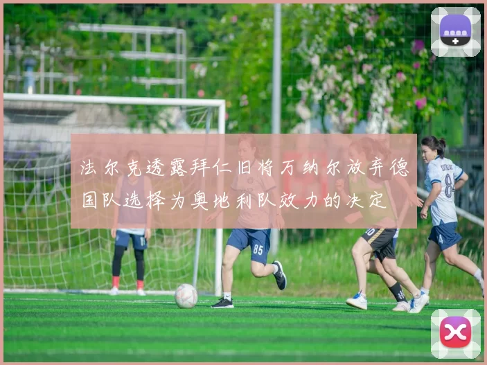 法尔克透露拜仁旧将万纳尔放弃德国队选择为奥地利队效力的决定