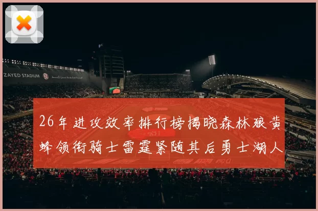 26年进攻效率排行榜揭晓森林狼黄蜂领衔骑士雷霆紧随其后勇士湖人表现平平