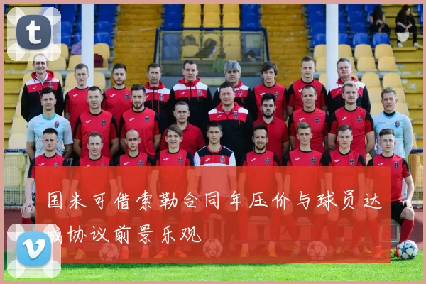 国米可借索勒合同年压价与球员达成协议前景乐观