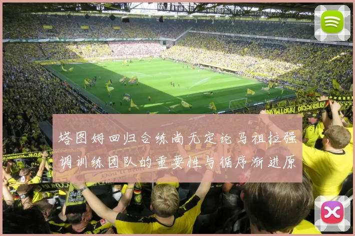 塔图姆回归合练尚无定论马祖拉强调训练团队的重要性与循序渐进原则