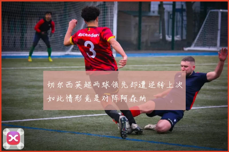 切尔西英超两球领先却遭逆转上次如此情形竟是对阵阿森纳