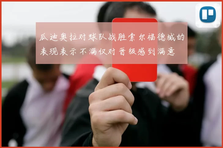 瓜迪奥拉对球队战胜索尔福德城的表现表示不满仅对晋级感到满意