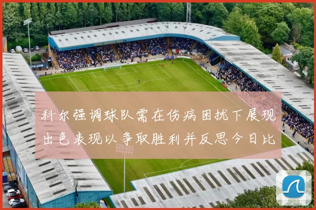 科尔强调球队需在伤病困扰下展现出色表现以争取胜利并反思今日比赛表现不佳
