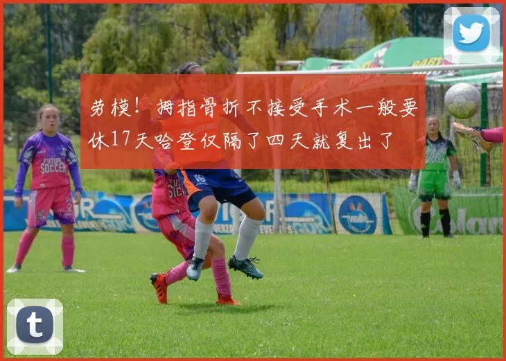 劳模！拇指骨折不接受手术一般要休17天哈登仅隔了四天就复出了